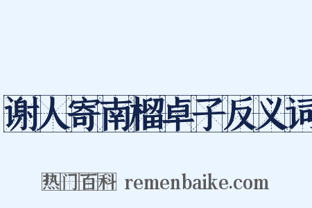 谢人寄南榴卓子反义词是什么意思的图片